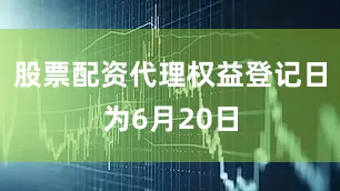 股票配资代理权益登记日为6月20日