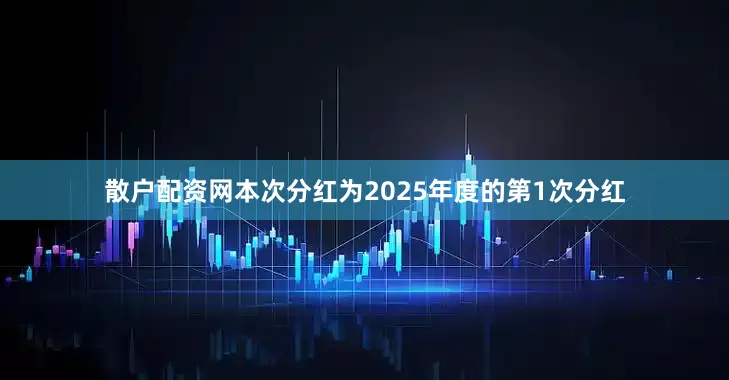 散户配资网本次分红为2025年度的第1次分红
