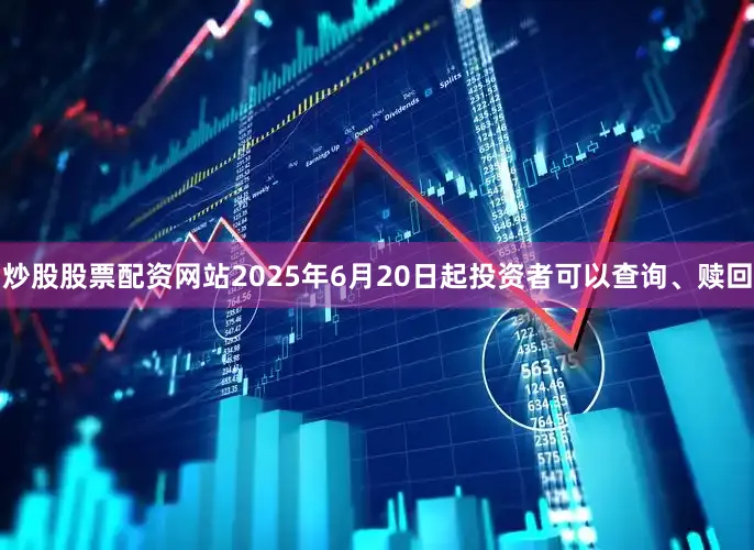 炒股股票配资网站2025年6月20日起投资者可以查询、赎回