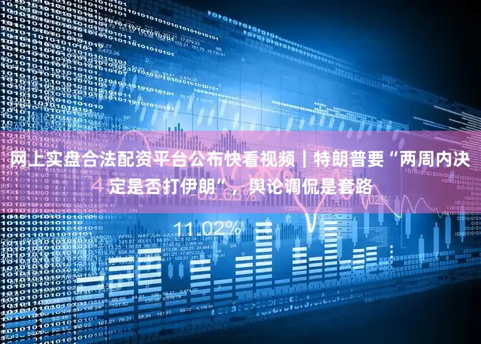 网上实盘合法配资平台公布快看视频｜特朗普要“两周内决定是否打伊朗”，舆论调侃是套路
