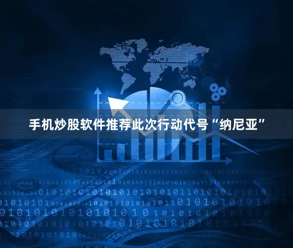 手机炒股软件推荐此次行动代号“纳尼亚”