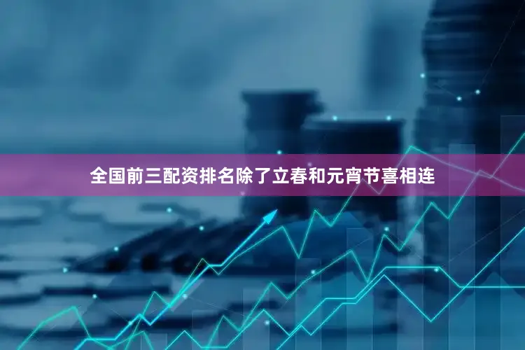 全国前三配资排名除了立春和元宵节喜相连