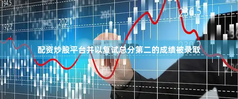 配资炒股平台并以复试总分第二的成绩被录取