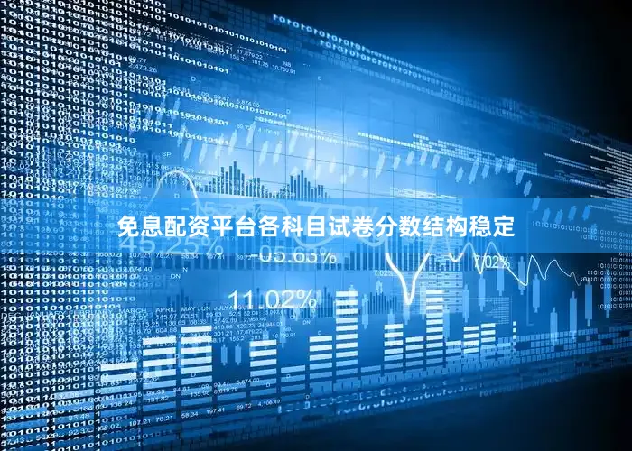 免息配资平台各科目试卷分数结构稳定
