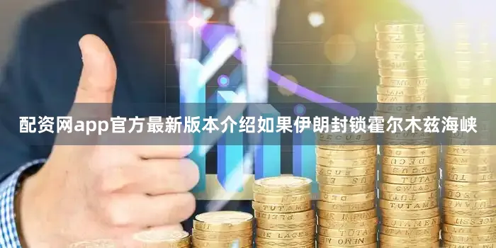 配资网app官方最新版本介绍如果伊朗封锁霍尔木兹海峡