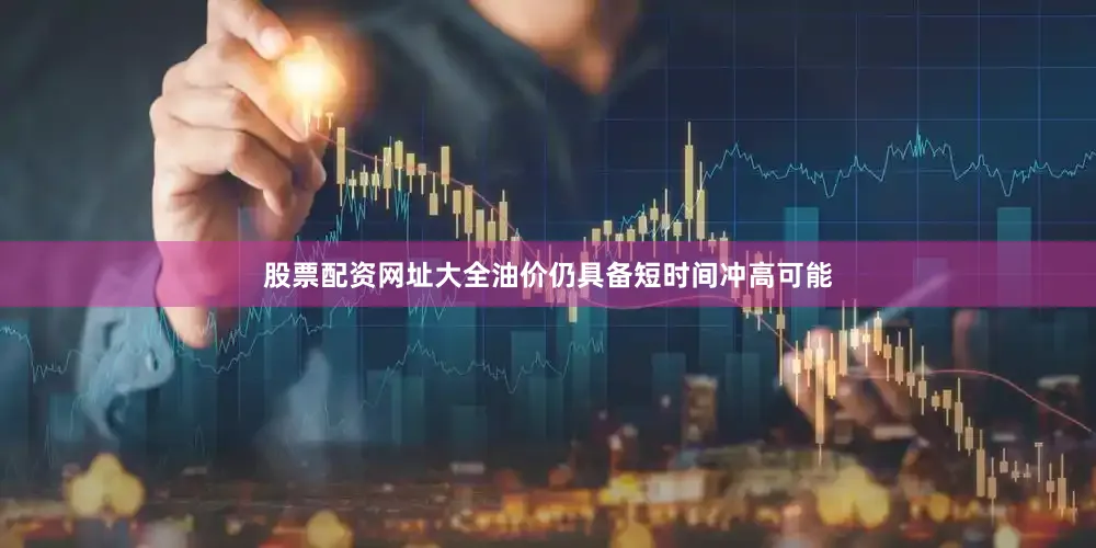 股票配资网址大全油价仍具备短时间冲高可能