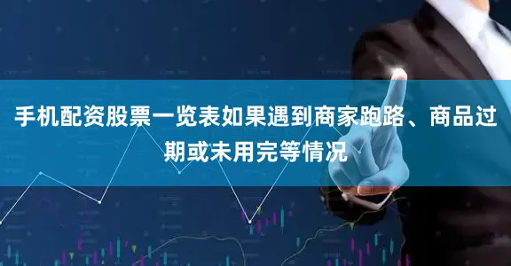 手机配资股票一览表如果遇到商家跑路、商品过期或未用完等情况