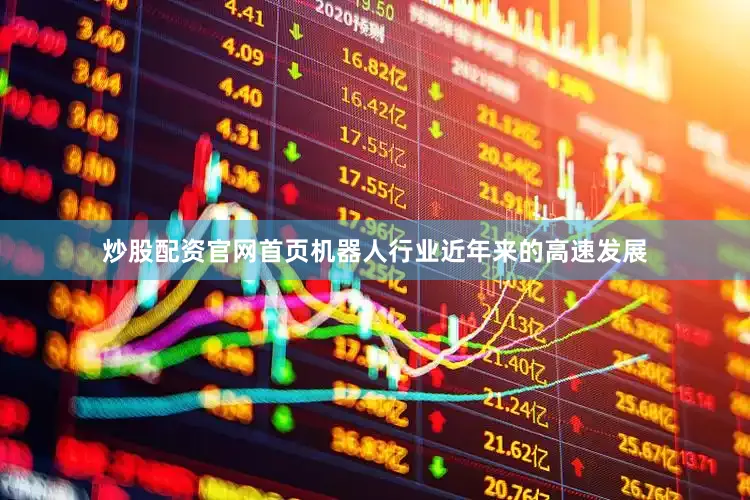 炒股配资官网首页机器人行业近年来的高速发展
