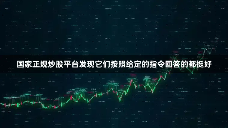 国家正规炒股平台发现它们按照给定的指令回答的都挺好