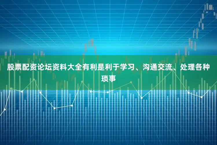 股票配资论坛资料大全有利是利于学习、沟通交流、处理各种琐事