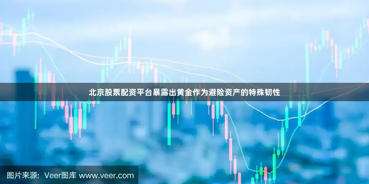北京股票配资平台暴露出黄金作为避险资产的特殊韧性