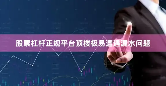 股票杠杆正规平台顶楼极易遭遇漏水问题