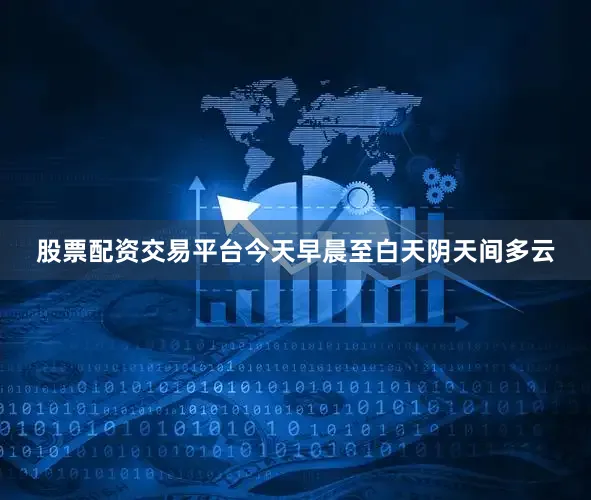 股票配资交易平台今天早晨至白天阴天间多云