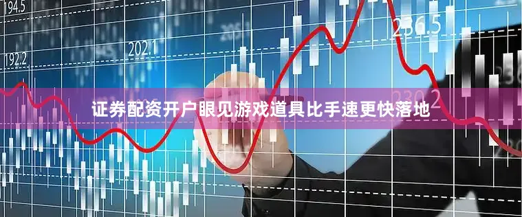 证券配资开户眼见游戏道具比手速更快落地