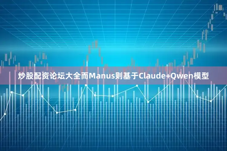 炒股配资论坛大全而Manus则基于Claude+Qwen模型