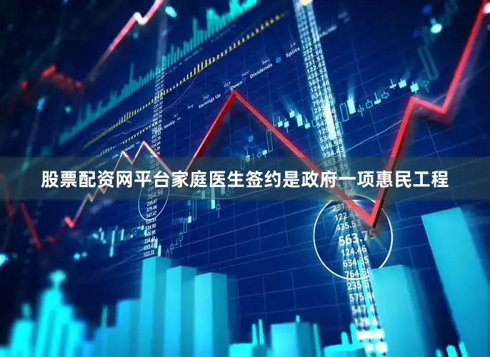 股票配资网平台家庭医生签约是政府一项惠民工程