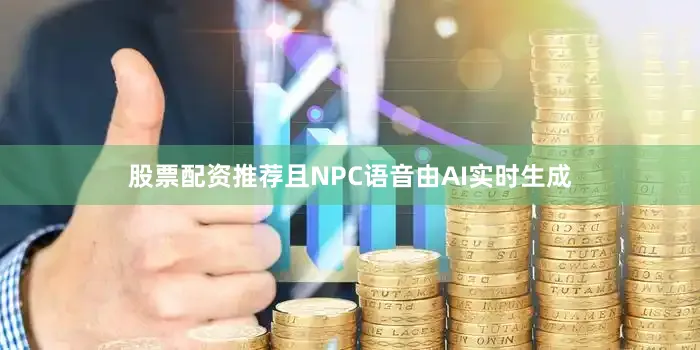 股票配资推荐且NPC语音由AI实时生成