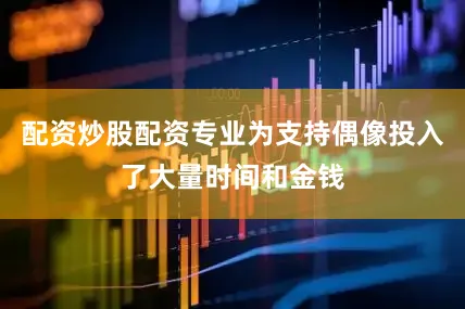 配资炒股配资专业为支持偶像投入了大量时间和金钱