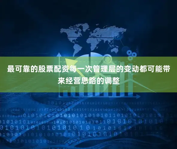 最可靠的股票配资每一次管理层的变动都可能带来经营思路的调整