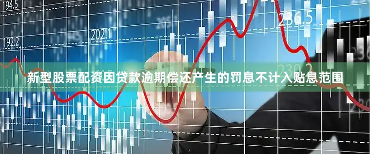 新型股票配资因贷款逾期偿还产生的罚息不计入贴息范围