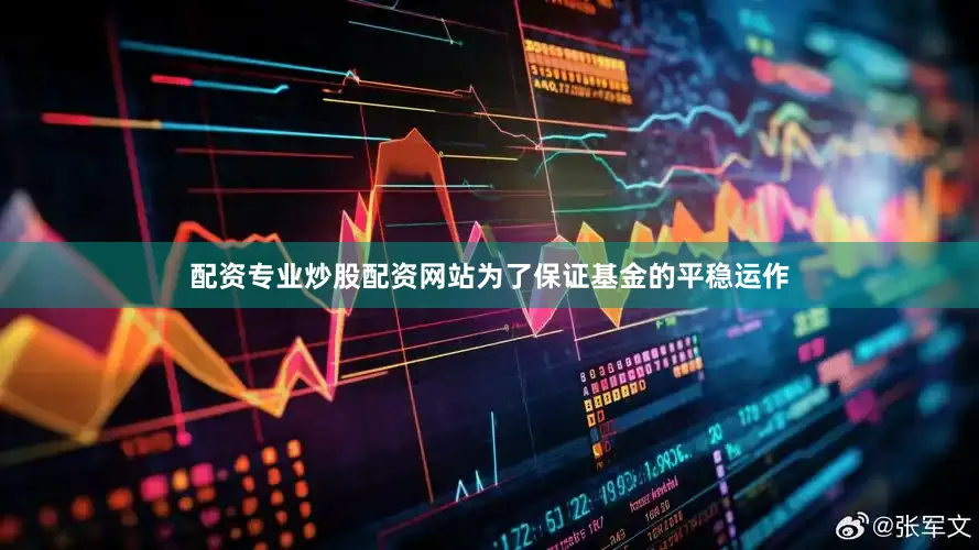 配资专业炒股配资网站为了保证基金的平稳运作