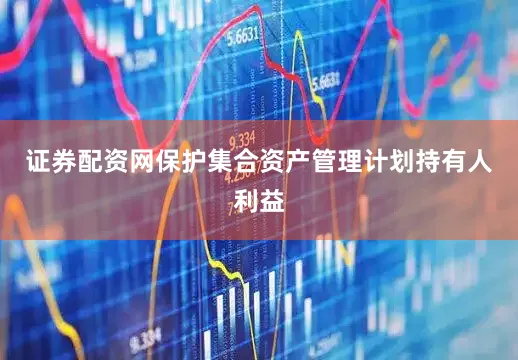 证券配资网保护集合资产管理计划持有人利益