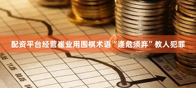 配资平台经营崔业用围棋术语“逢危须弃”教人犯罪