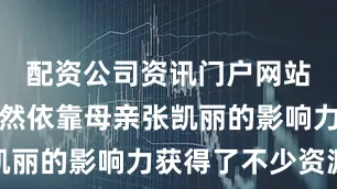 配资公司资讯门户网站张可盈虽然依靠母亲张凯丽的影响力获得了不少资源