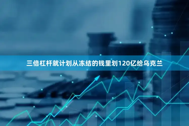 三倍杠杆就计划从冻结的钱里划120亿给乌克兰