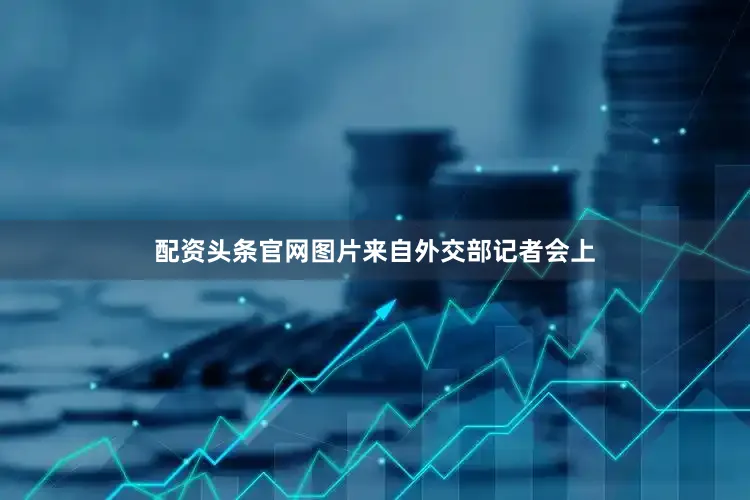 配资头条官网图片来自外交部记者会上