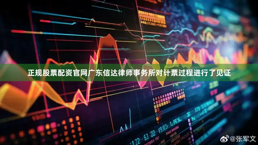 正规股票配资官网广东信达律师事务所对计票过程进行了见证