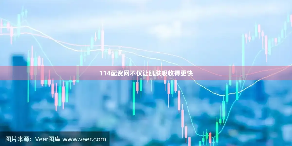 114配资网不仅让肌肤吸收得更快