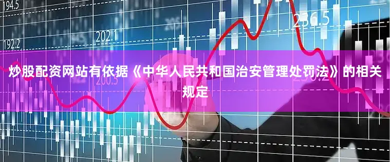 炒股配资网站有依据《中华人民共和国治安管理处罚法》的相关规定