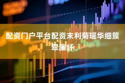 配资门户平台配资末利菊瑶华细簇翠廉纤