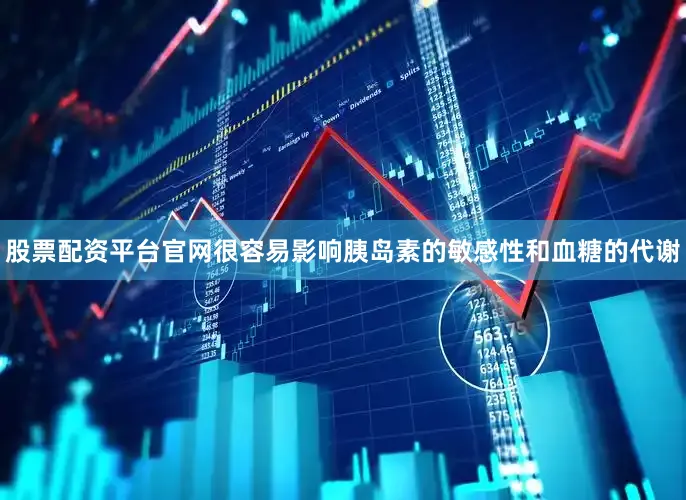 股票配资平台官网很容易影响胰岛素的敏感性和血糖的代谢