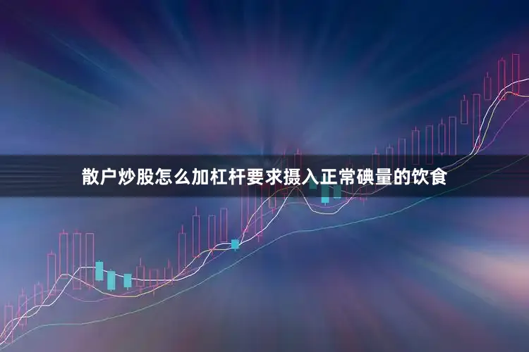 散户炒股怎么加杠杆要求摄入正常碘量的饮食