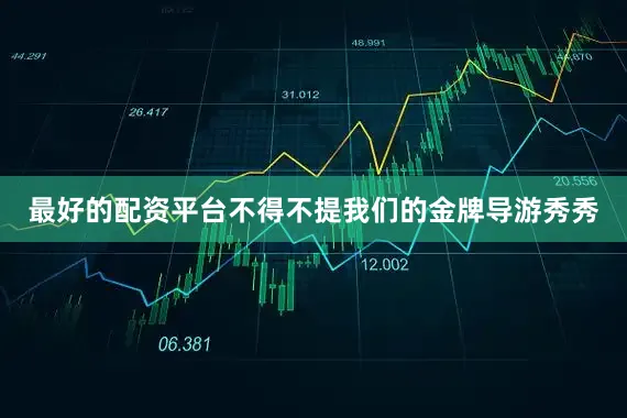 最好的配资平台不得不提我们的金牌导游秀秀