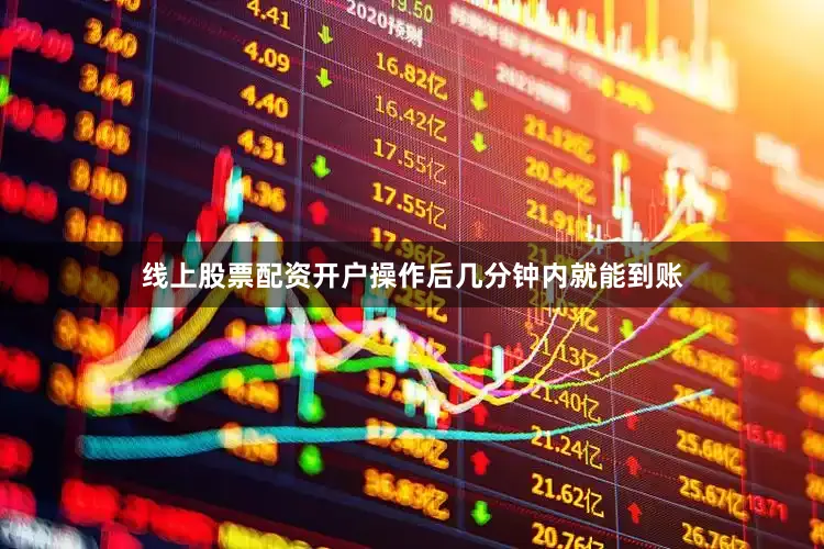 线上股票配资开户操作后几分钟内就能到账