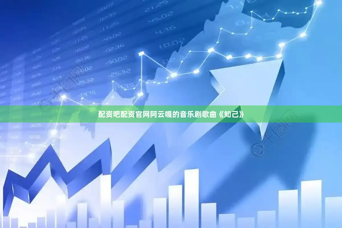 配资吧配资官网阿云嘎的音乐剧歌曲《知己》