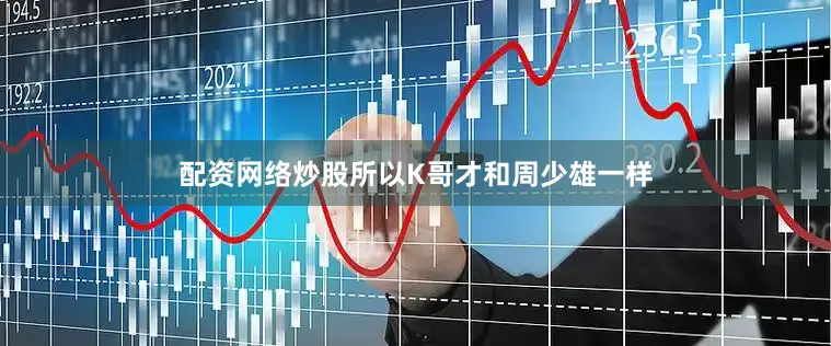 配资网络炒股所以K哥才和周少雄一样