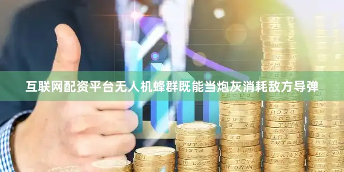 互联网配资平台无人机蜂群既能当炮灰消耗敌方导弹