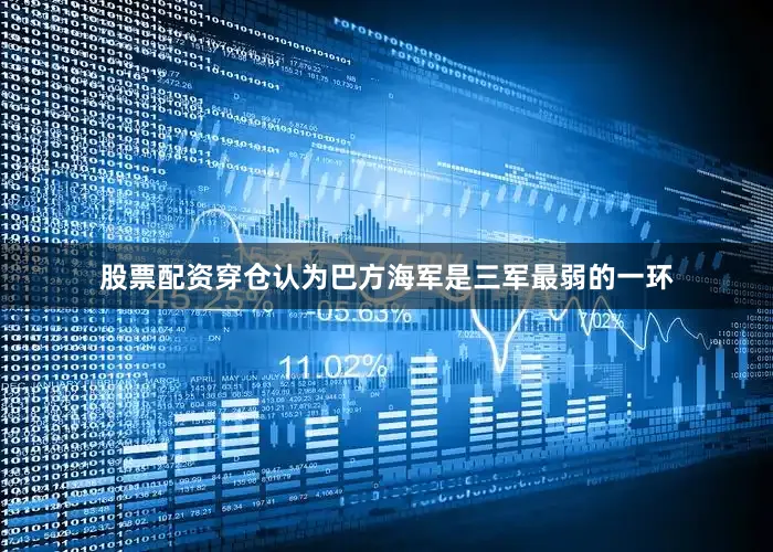 股票配资穿仓认为巴方海军是三军最弱的一环
