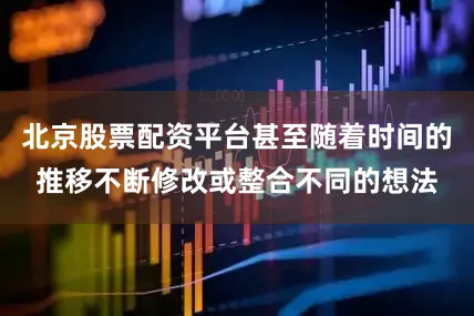 北京股票配资平台甚至随着时间的推移不断修改或整合不同的想法