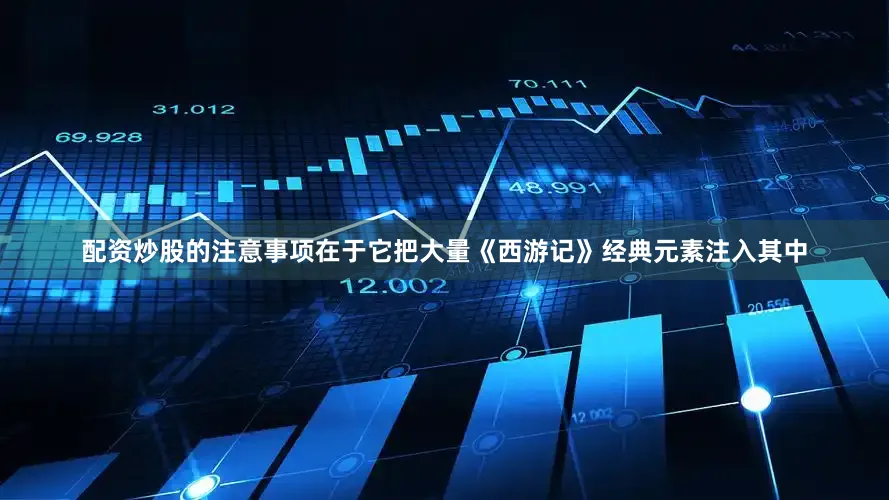 配资炒股的注意事项在于它把大量《西游记》经典元素注入其中