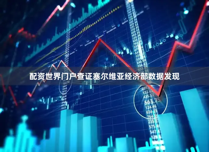 配资世界门户查证塞尔维亚经济部数据发现