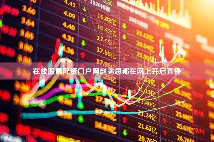 在线股票配资门户网赵露思都在网上开启直播