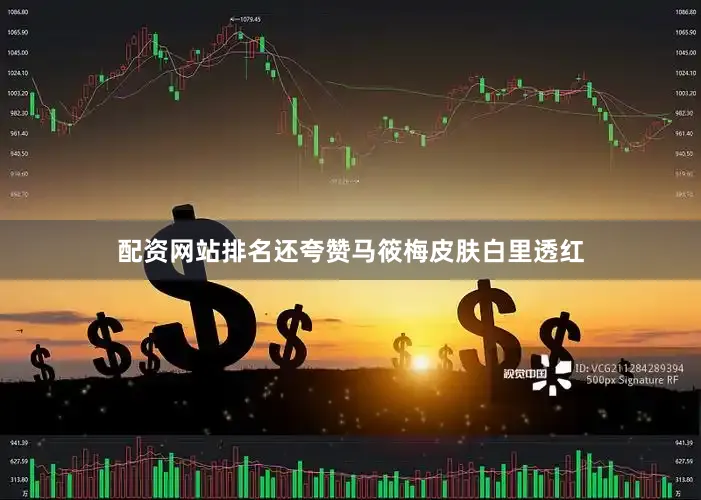 配资网站排名还夸赞马筱梅皮肤白里透红