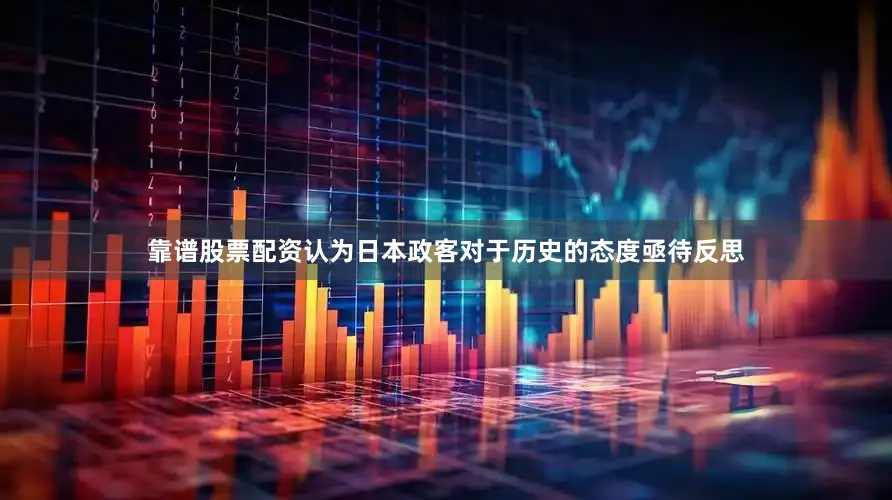 靠谱股票配资认为日本政客对于历史的态度亟待反思