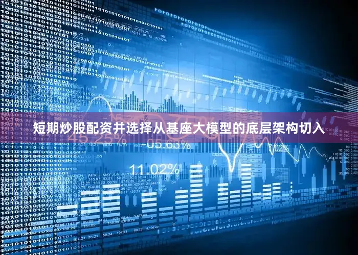 短期炒股配资并选择从基座大模型的底层架构切入