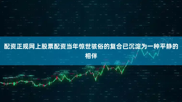 配资正规网上股票配资当年惊世骇俗的复合已沉淀为一种平静的相伴